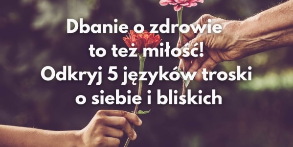 Dbanie o zdrowie to też miłość! Odkryj 5 języków troski o siebie i bliskich